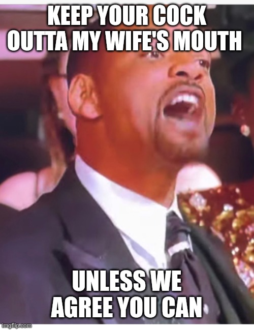 Keep my wife’s name | KEEP YOUR COCK OUTTA MY WIFE'S MOUTH UNLESS WE AGREE YOU CAN | image tagged in keep my wife s name | made w/ Imgflip meme maker
