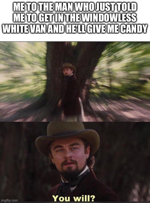 But really though, Will you? | ME TO THE MAN WHO JUST TOLD ME TO GET IN THE WINDOWLESS WHITE VAN AND HE’LL GIVE ME CANDY | image tagged in you will leonardo django | made w/ Imgflip meme maker