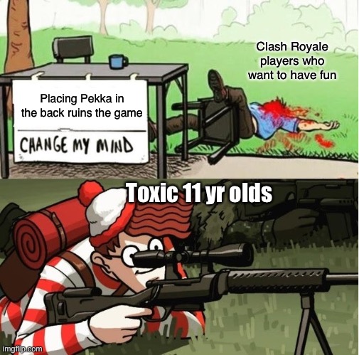 Every game | Clash Royale players who want to have fun; Placing Pekka in the back ruins the game; Toxic 11 yr olds | image tagged in waldo shoots the change my mind guy,clash royale | made w/ Imgflip meme maker