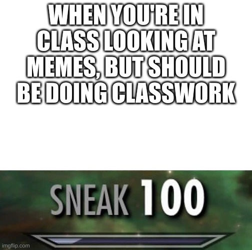 Sneak 100 | WHEN YOU'RE IN CLASS LOOKING AT MEMES, BUT SHOULD BE DOING CLASSWORK | image tagged in sneak 100,homework,memes | made w/ Imgflip meme maker