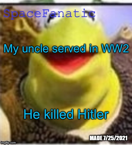 Sadly he died later that day | My uncle served in WW2; He killed Hitler | image tagged in spacefanatic announcement temp | made w/ Imgflip meme maker