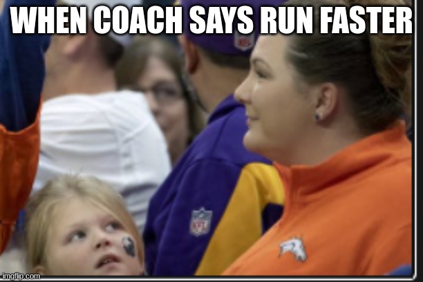 Run faster | WHEN COACH SAYS RUN FASTER | image tagged in sports fans | made w/ Imgflip meme maker