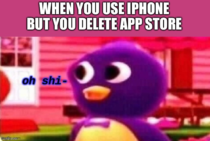 WHY IS THAT A FEATURE :O | WHEN YOU USE IPHONE BUT YOU DELETE APP STORE | image tagged in oh shi-,iphone,delete | made w/ Imgflip meme maker