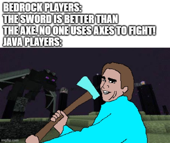 Any Java players here? | BEDROCK PLAYERS: THE SWORD IS BETTER THAN THE AXE. NO ONE USES AXES TO FIGHT!
JAVA PLAYERS: | image tagged in minecraft | made w/ Imgflip meme maker