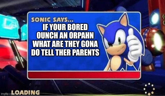 Sonic Says | IF YOUR BORED PUNCH AN ORPHAN WHAT ARE THEY GONNA DO TELL THEIR PARENTS | image tagged in sonic says | made w/ Imgflip meme maker
