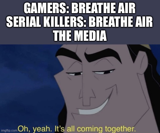 It's all coming together | GAMERS: BREATHE AIR
SERIAL KILLERS: BREATHE AIR
THE MEDIA | image tagged in it's all coming together,cats,gaming,memes,funny,politics | made w/ Imgflip meme maker