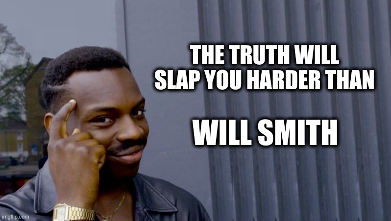 The Harsh Slap Of Truth | THE TRUTH WILL SLAP YOU HARDER THAN; WILL SMITH | image tagged in roll safe think about it,oscars,truth,slap,will smith,chris rock | made w/ Imgflip meme maker