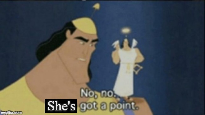 no no she's got a point | She's | image tagged in no no she's got a point | made w/ Imgflip meme maker