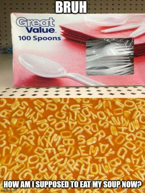BRUH; HOW AM I SUPPOSED TO EAT MY SOUP NOW? | image tagged in alphabet soup | made w/ Imgflip meme maker