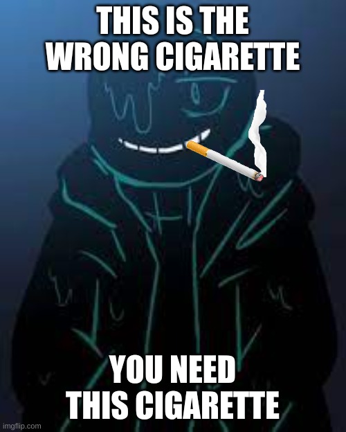 Smug Nightmare Sans | THIS IS THE WRONG CIGARETTE YOU NEED THIS CIGARETTE | image tagged in smug nightmare sans | made w/ Imgflip meme maker