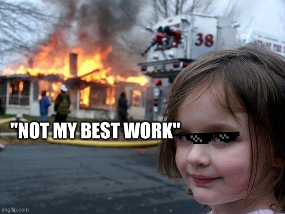 could be worse | "NOT MY BEST WORK" | image tagged in memes,disaster girl,fire | made w/ Imgflip meme maker