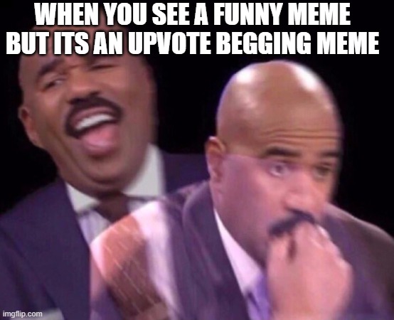 Steve Harvey | WHEN YOU SEE A FUNNY MEME BUT ITS AN UPVOTE BEGGING MEME | image tagged in steve harvey laughing serious | made w/ Imgflip meme maker