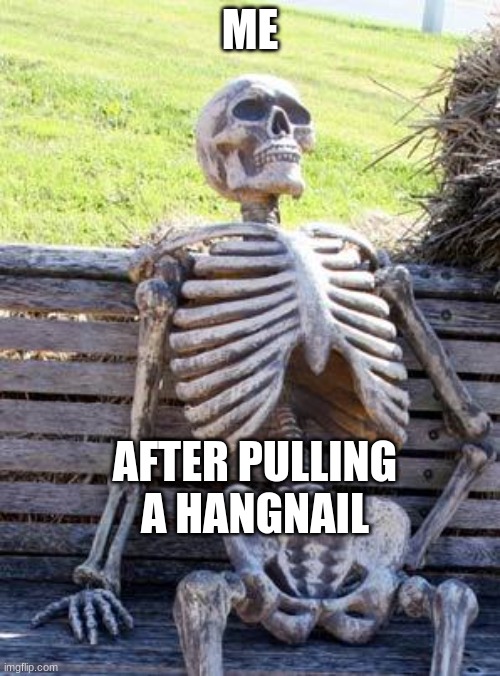 Waiting Skeleton | ME; AFTER PULLING A HANGNAIL | image tagged in memes,waiting skeleton | made w/ Imgflip meme maker