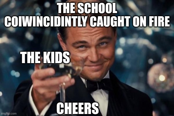 cheers | THE SCHOOL COIWINCIDINTLY CAUGHT ON FIRE; THE KIDS; CHEERS | image tagged in memes,leonardo dicaprio cheers,school | made w/ Imgflip meme maker