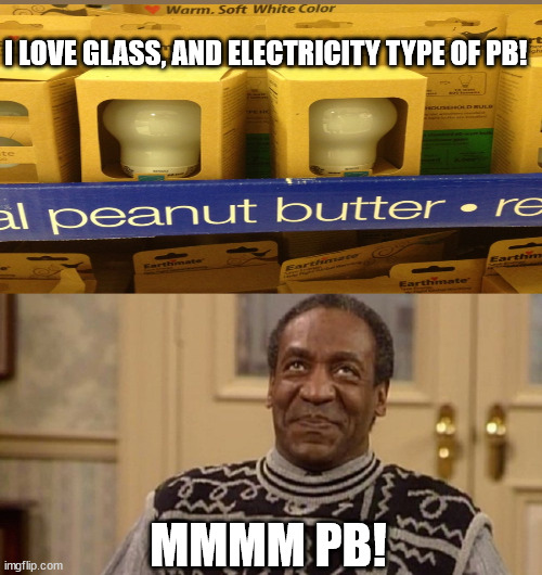 I LOVE GLASS, AND ELECTRICITY TYPE OF PB! MMMM PB! | image tagged in yummmm | made w/ Imgflip meme maker