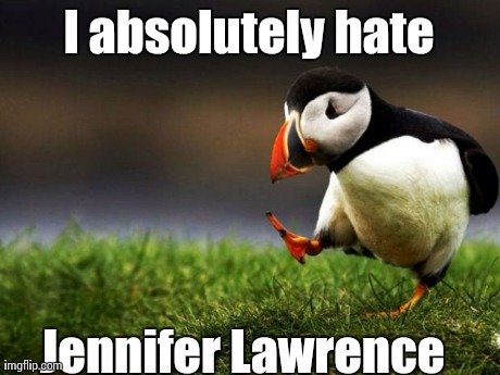 Unpopular Opinion Puffin Meme | I absolutely hate Jennifer Lawrence | image tagged in memes,unpopular opinion puffin,AdviceAnimals | made w/ Imgflip meme maker