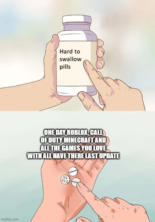 Hard To Swallow Pills Meme | ONE DAY ROBLOX, CALL OF DUTY MINECRAFT AND ALL THE GAMES YOU LOVE WITH ALL HAVE THERE LAST UPDATE | image tagged in memes,hard to swallow pills | made w/ Imgflip meme maker
