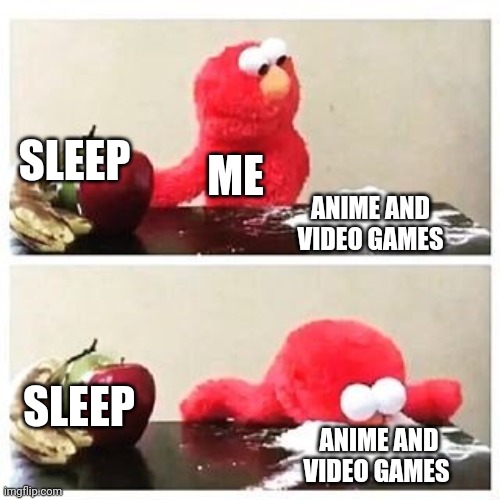 elmo cocaine | SLEEP; ME; ANIME AND VIDEO GAMES; SLEEP; ANIME AND VIDEO GAMES | image tagged in elmo cocaine | made w/ Imgflip meme maker