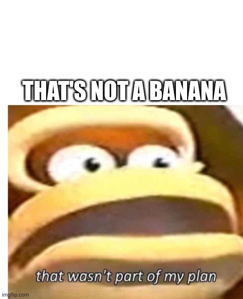 That wasn't part of my plan | THAT'S NOT A BANANA | image tagged in that wasn't part of my plan | made w/ Imgflip meme maker