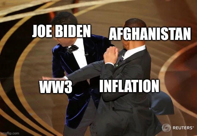 Will Smith punching Chris Rock | AFGHANISTAN; JOE BIDEN; WW3; INFLATION | image tagged in will smith punching chris rock | made w/ Imgflip meme maker