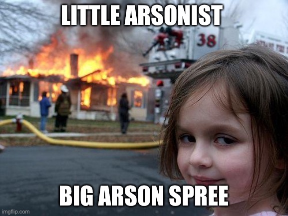 Disaster Girl Meme | LITTLE ARSONIST; BIG ARSON SPREE | image tagged in memes,disaster girl | made w/ Imgflip meme maker