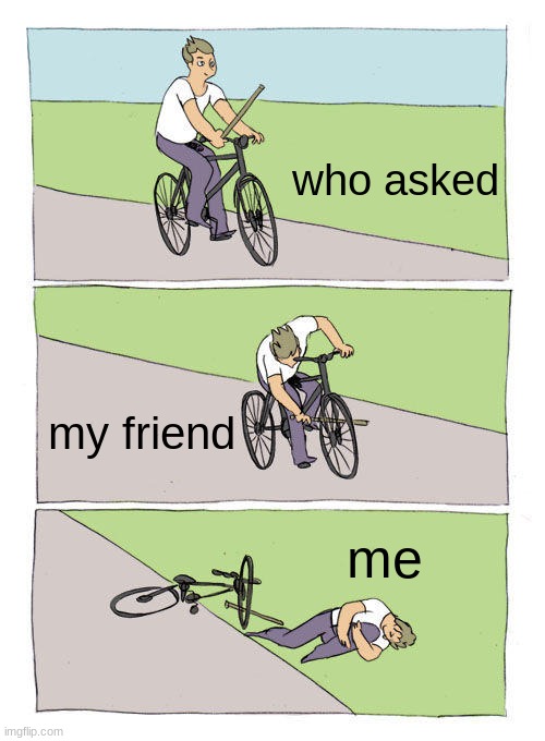 Bike Fall Meme | who asked; my friend; me | image tagged in memes,bike fall | made w/ Imgflip meme maker