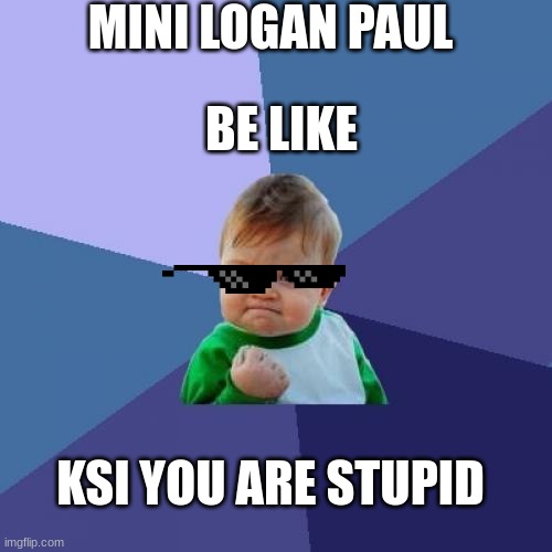 Success Kid | MINI LOGAN PAUL; BE LIKE; KSI YOU ARE STUPID | image tagged in memes,success kid | made w/ Imgflip meme maker