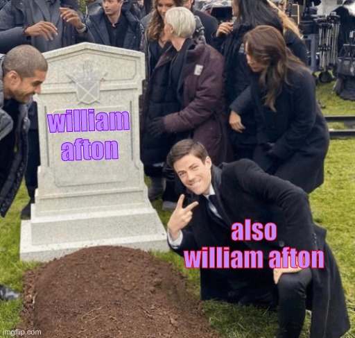 why william whyyyyy | william afton; also william afton | image tagged in grant gustin over grave,fnaf | made w/ Imgflip meme maker