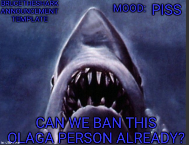 He's just annoying af | PISS; CAN WE BAN THIS OLAGA PERSON ALREADY? | image tagged in brucetheshark announcement temp | made w/ Imgflip meme maker