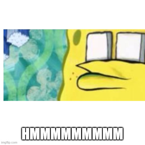Blank Transparent Square Meme | HMMMMMMMMM | image tagged in memes,blank transparent square | made w/ Imgflip meme maker