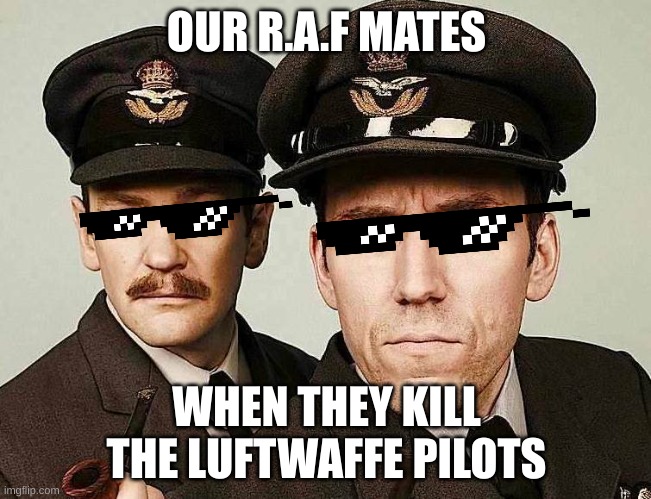 RAF Pilots | OUR R.A.F MATES; WHEN THEY KILL THE LUFTWAFFE PILOTS | image tagged in raf pilots | made w/ Imgflip meme maker