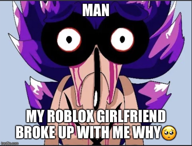 Poor sonic.exe now he has no bitches |  MAN; MY ROBLOX GIRLFRIEND BROKE UP WITH ME WHY🥺 | image tagged in roasted sonic exe by majin sonic meme,roasted,cry about it,loser,roblox,memes | made w/ Imgflip meme maker