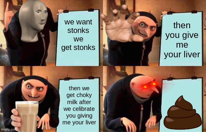 Gru's Plan | we want stonks we get stonks; then you give me your liver; then we get choky milk after we celibrate you giving me your liver | image tagged in memes,gru's plan | made w/ Imgflip meme maker