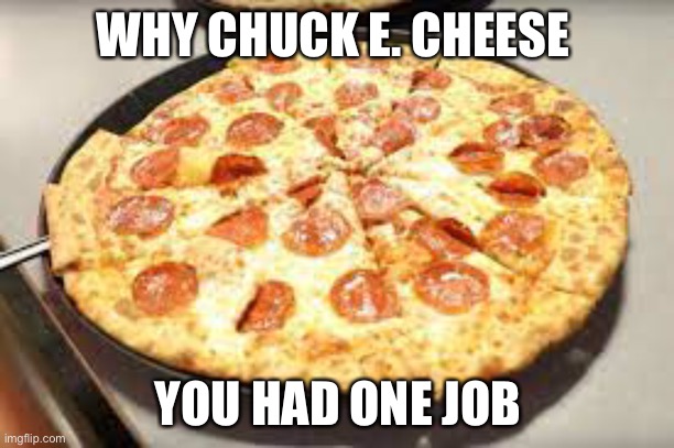 WHY CHUCK E. CHEESE; YOU HAD ONE JOB | image tagged in you had one job | made w/ Imgflip meme maker