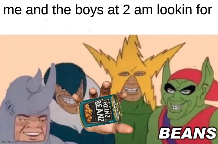 Me And The Boys Meme | me and the boys at 2 am lookin for; BEANS | image tagged in memes,me and the boys | made w/ Imgflip meme maker