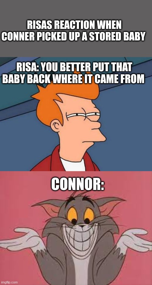 RISAS REACTION WHEN CONNER PICKED UP A STORED BABY; RISA: YOU BETTER PUT THAT BABY BACK WHERE IT CAME FROM; CONNOR: | image tagged in memes,futurama fry | made w/ Imgflip meme maker