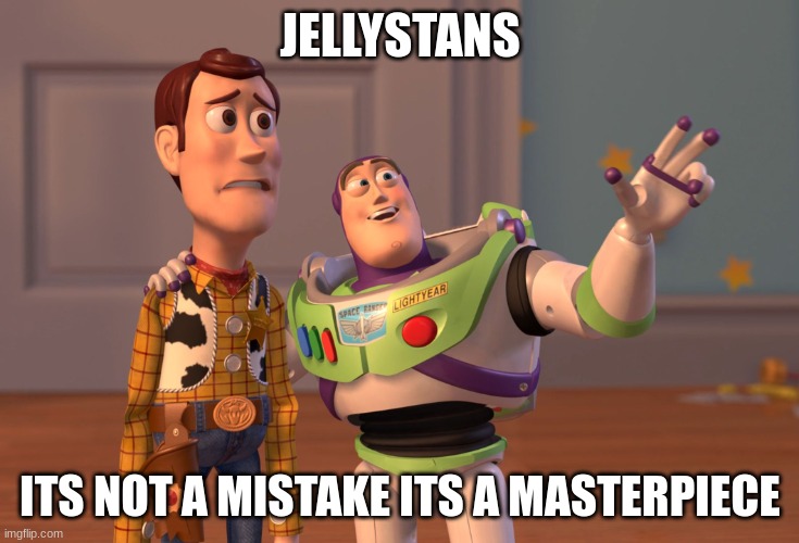 X, X Everywhere | JELLYSTANS; ITS NOT A MISTAKE ITS A MASTERPIECE | image tagged in memes,x x everywhere | made w/ Imgflip meme maker