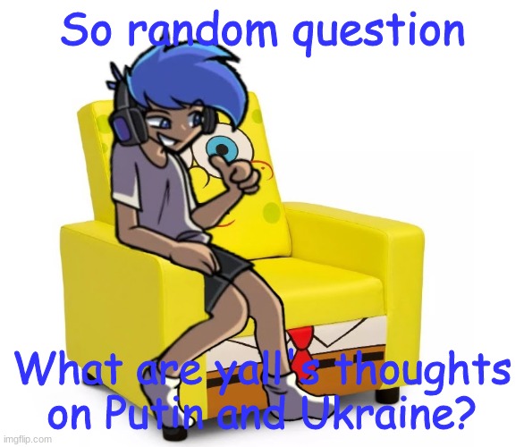 Amor Altra in a Chair | So random question; What are yall's thoughts on Putin and Ukraine? | image tagged in amor altra in a chair | made w/ Imgflip meme maker