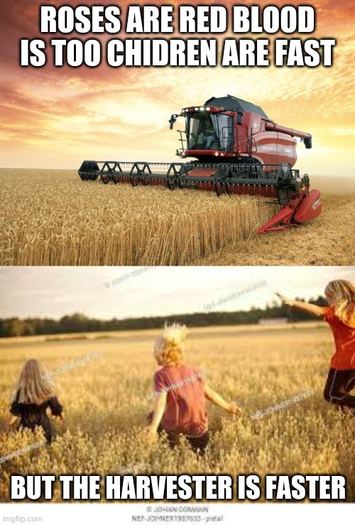 ROSES ARE RED BLOOD IS TOO CHIDREN ARE FAST; BUT THE HARVESTER IS FASTER | image tagged in harvest | made w/ Imgflip meme maker