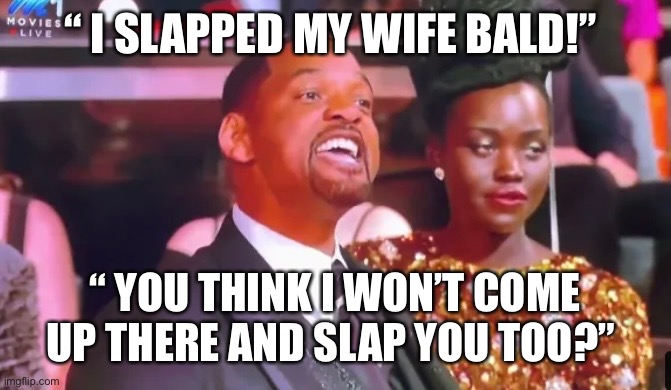 Rock slap,fresh prints,smacked | “ I SLAPPED MY WIFE BALD!”; “ YOU THINK I WON’T COME UP THERE AND SLAP YOU TOO?” | image tagged in oscar fun slappedrocked out,funny memes | made w/ Imgflip meme maker