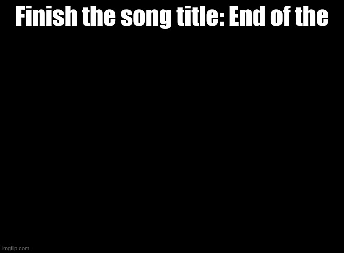 Hint: From DDR 3rdMIX AC | Finish the song title: End of the | image tagged in blank black,ddr,song titles,imgflip trends | made w/ Imgflip meme maker