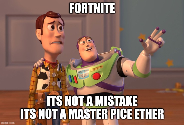 fortnite now | FORTNITE; ITS NOT A MISTAKE ITS NOT A MASTER PICE ETHER | image tagged in memes,x x everywhere | made w/ Imgflip meme maker