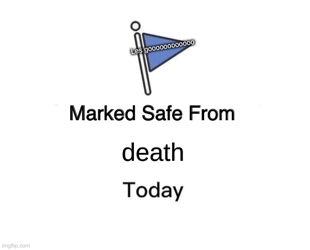 Marked Safe From | Les goooooooooooo; death | image tagged in memes,marked safe from | made w/ Imgflip meme maker