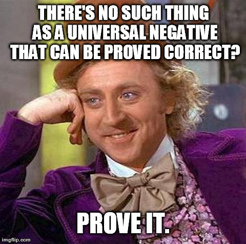 Creepy Condescending Wonka Meme | THERE'S NO SUCH THING AS A UNIVERSAL NEGATIVE THAT CAN BE PROVED CORRECT? PROVE IT. | image tagged in memes,creepy condescending wonka | made w/ Imgflip meme maker