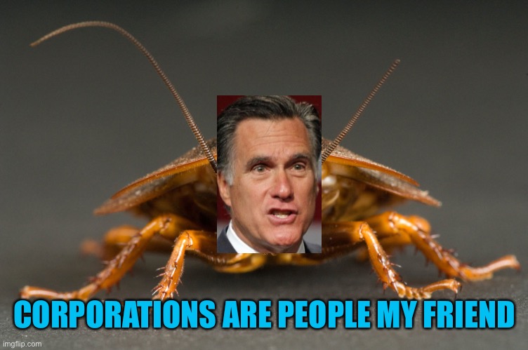 Repost for Mama Tulsi, ignore for Shit Romney | CORPORATIONS ARE PEOPLE MY FRIEND | image tagged in cockroach | made w/ Imgflip meme maker