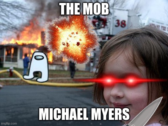 Disaster Girl Meme | THE MOB; MICHAEL MYERS | image tagged in memes,disaster girl | made w/ Imgflip meme maker