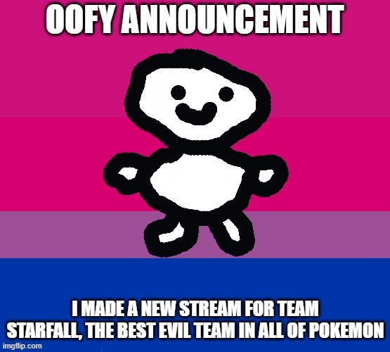 link in description | I MADE A NEW STREAM FOR TEAM STARFALL, THE BEST EVIL TEAM IN ALL OF POKEMON | image tagged in oofy announcement | made w/ Imgflip meme maker