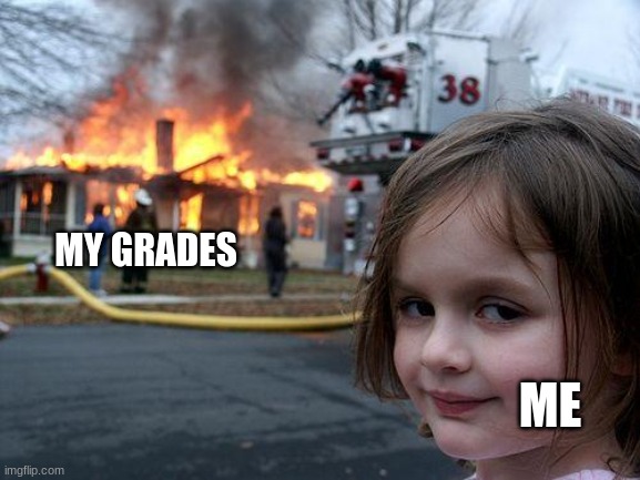 Disaster Girl | MY GRADES; ME | image tagged in memes,disaster girl | made w/ Imgflip meme maker