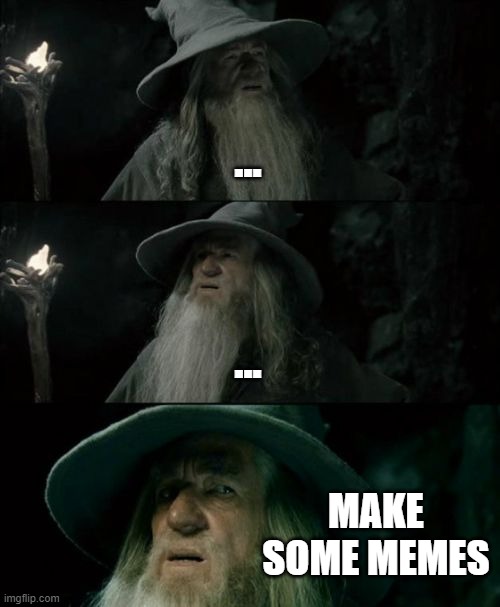 this stream needs some memes :) | ... ... MAKE SOME MEMES | image tagged in memes,confused gandalf | made w/ Imgflip meme maker