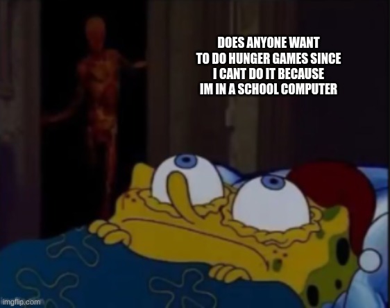 spongebob trying to sleep | DOES ANYONE WANT TO DO HUNGER GAMES SINCE I CANT DO IT BECAUSE IM IN A SCHOOL COMPUTER | image tagged in spongebob trying to sleep | made w/ Imgflip meme maker